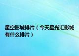 星空影城排片（今天星光汇影城有什么排片）