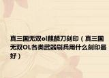真三国无双ol麒麟刀刻印（真三国无双OL各类武器刷兵用什么刻印最好）
