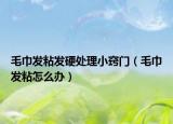毛巾发粘发硬处理小窍门（毛巾发粘怎么办）