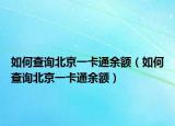 如何查询北京一卡通余额（如何查询北京一卡通余额）