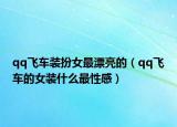 qq飞车装扮女最漂亮的（qq飞车的女装什么最性感）
