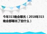 今年315晚会曝光（2018年315晚会都曝光了些什么）