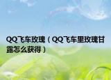 QQ飞车玫瑰（QQ飞车里玫瑰甘露怎么获得）