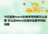 今日更新word文档字符间距怎么设置 怎么在Word文档中设置字符的间距