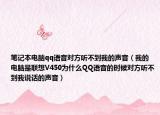 笔记本电脑qq语音对方听不到我的声音（我的电脑是联想V450为什么QQ语音的时候对方听不到我说话的声音）
