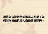 微信怎么设置智能机器人回复（如何制作微信机器人自动回复聊天）