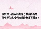 快影怎么播放电视剧（用快播看网络电影怎么找啊知道的告诉下谢谢）