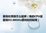 赛扬处理器怎么超频（我的CPU是赛扬D2.66GHz请问如何超频）