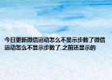 今日更新微信运动怎么不显示步数了微信运动怎么不显示步数了,之前还显示的