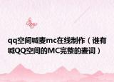 qq空间喊麦mc在线制作（谁有喊QQ空间的MC完整的麦词）