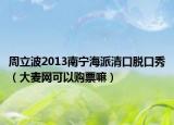 周立波2013南宁海派清口脱口秀（大麦网可以购票嘛）