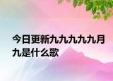 今日更新九九九九九月九是什么歌