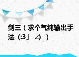 剑三（求个气纯输出手法_(:3」 ∠)_）