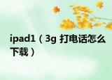 ipad1（3g 打电话怎么下载）