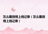 怎么看微博上线记录（怎么看微博上线记录）