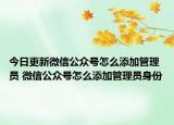 今日更新微信公众号怎么添加管理员 微信公众号怎么添加管理员身份