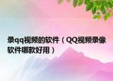 录qq视频的软件（QQ视频录像软件哪款好用）