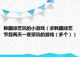 韩国综艺玩的小游戏（求韩国综艺节目两天一夜里玩的游戏（多个））