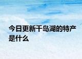 今日更新千岛湖的特产是什么