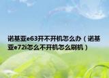 诺基亚e63开不开机怎么办（诺基亚e72i怎么不开机怎么刷机）