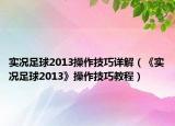 实况足球2013操作技巧详解（《实况足球2013》操作技巧教程）