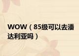 WOW（85级可以去潘达利亚吗）