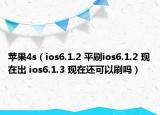苹果4s（ios6.1.2 平刷ios6.1.2 现在出 ios6.1.3 现在还可以刷吗）