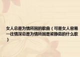 女人总是为情所困的歌曲（可是女人容易一往情深总是为情所困是梁静茹的什么歌）