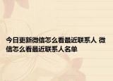 今日更新微信怎么看最近联系人 微信怎么看最近联系人名单
