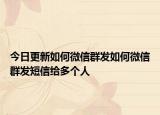 今日更新如何微信群发如何微信群发短信给多个人