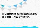 当日最新消息 五问极端高温还要热多久为什么今年天气这么热