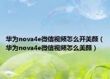 华为nova4e微信视频怎么开美颜（华为nova4e微信视频怎么美颜）