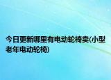 今日更新哪里有电动轮椅卖(小型老年电动轮椅)