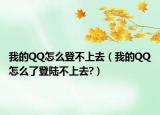 我的QQ怎么登不上去（我的QQ怎么了登陆不上去?）