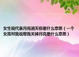女生说代表月亮消灭你是什么意思（一个女孩对我说帮我关掉月亮是什么意思）