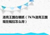 洛克王国在哪抓（7k7k洛克王国现在锡拉怎么得）
