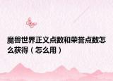 魔兽世界正义点数和荣誉点数怎么获得（怎么用）