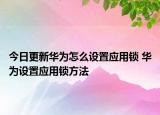 今日更新华为怎么设置应用锁 华为设置应用锁方法