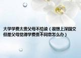 大学学费太贵父母不给读（很想上深国交但是父母觉得学费贵不同意怎么办）
