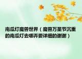 南瓜灯魔兽世界（魔兽万圣节沉重的南瓜灯去哪弄要详细的谢谢）
