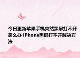 今日更新苹果手机突然黑屏打不开怎么办 iPhone黑屏打不开解决方法