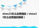 vivox23怎么设置指纹（vivox23怎么设置指纹解锁）