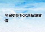 今日更新补水润秋燥食谱