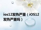 ios12发热严重（iOS12发热严重吗）
