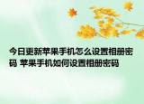 今日更新苹果手机怎么设置相册密码 苹果手机如何设置相册密码