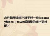 水性指甲油哪个牌子好一些?cosmay和eco（town瑷珂堂的哪个更好呢?）