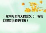 一轮明月照青天的含义（一轮明月照青天的歌抖音）