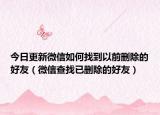 今日更新微信如何找到以前删除的好友（微信查找已删除的好友）