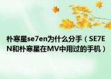 朴寒星se7en为什么分手（SE7EN和朴寒星在MV中用过的手机）