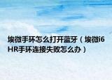 埃微手环怎么打开蓝牙（埃微i6HR手环连接失败怎么办）